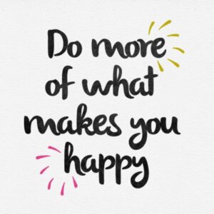 Do Things That Make You Happy