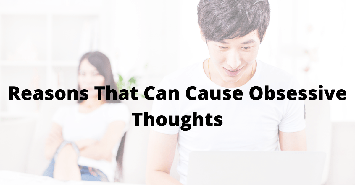Reasons That Can Cause Obsessive Thoughts