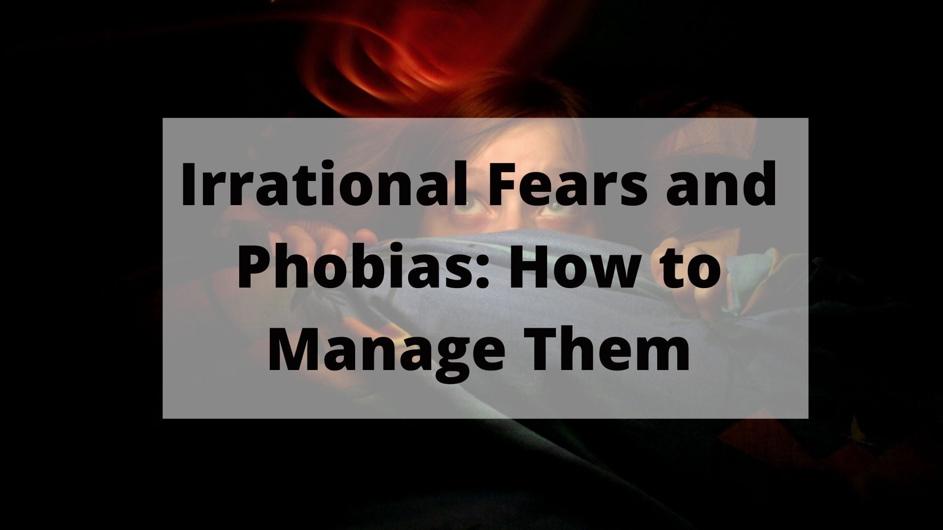 Irrational Fears And Phobias Effective Tips To Manage Them