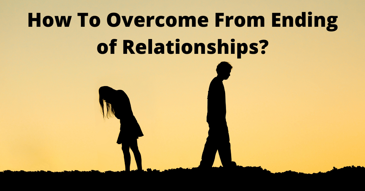 How To Overcome From Ending of Relationships?