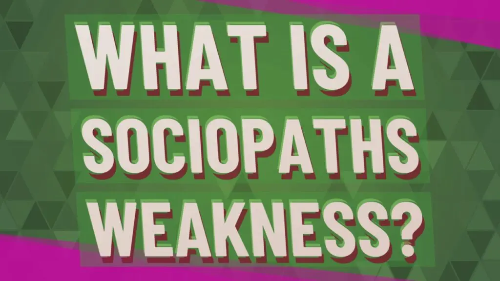 what is a sociopaths weakness