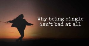 Why Being Single Is Not A Bad Thing?