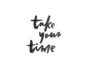 Take your time